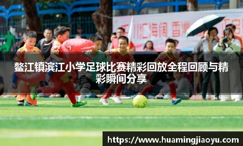 鳌江镇滨江小学足球比赛精彩回放全程回顾与精彩瞬间分享