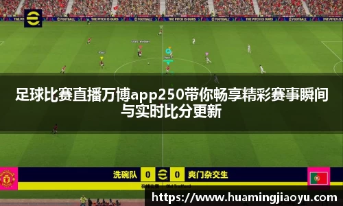 足球比赛直播万博app250带你畅享精彩赛事瞬间与实时比分更新