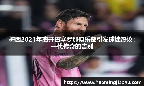 梅西2021年离开巴塞罗那俱乐部引发球迷热议：一代传奇的告别